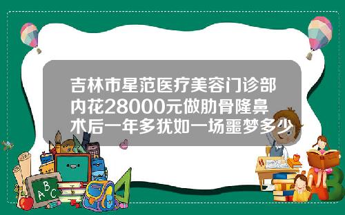 吉林市星范医疗美容门诊部内花28000元做肋骨隆鼻术后一年多犹如一场噩梦多少钱可以假体隆鼻手术