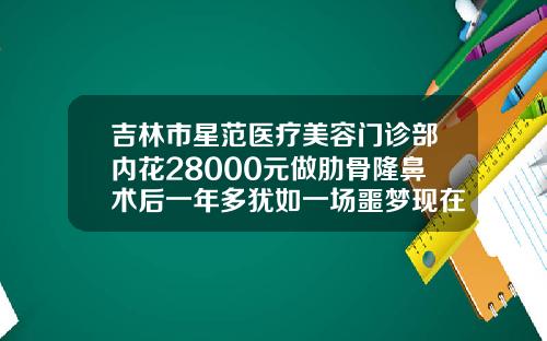 吉林市星范医疗美容门诊部内花28000元做肋骨隆鼻术后一年多犹如一场噩梦现在肋骨隆鼻价格