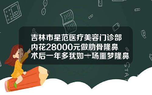 吉林市星范医疗美容门诊部内花28000元做肋骨隆鼻术后一年多犹如一场噩梦隆鼻综合价格
