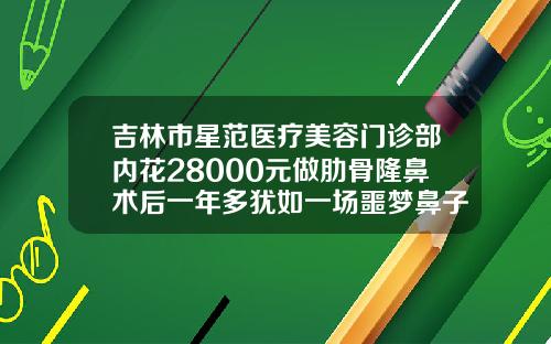 吉林市星范医疗美容门诊部内花28000元做肋骨隆鼻术后一年多犹如一场噩梦鼻子假体取出手术需要多长时间