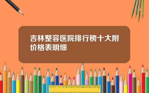 吉林整容医院排行榜十大附价格表明细