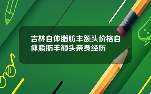 吉林自体脂肪丰额头价格自体脂肪丰额头亲身经历