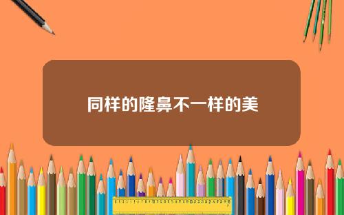 同样的隆鼻不一样的美