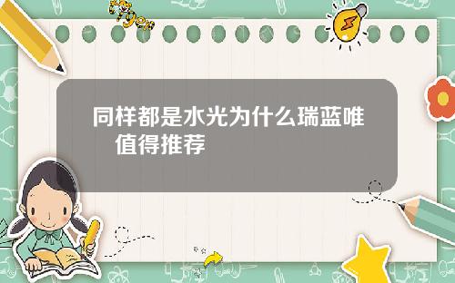 同样都是水光为什么瑞蓝唯瑅值得推荐