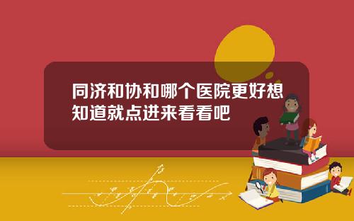 同济和协和哪个医院更好想知道就点进来看看吧