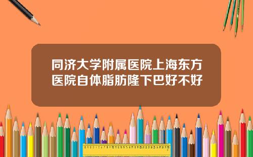 同济大学附属医院上海东方医院自体脂肪隆下巴好不好