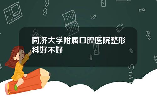 同济大学附属口腔医院整形科好不好