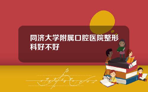 同济大学附属口腔医院整形科好不好