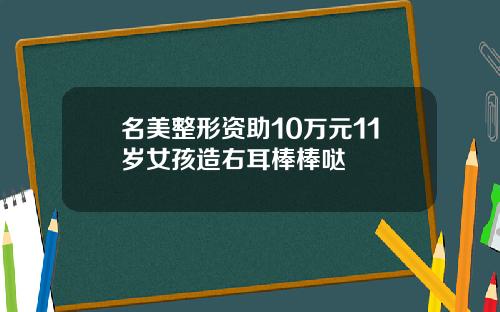 名美整形资助10万元11岁女孩造右耳棒棒哒
