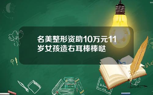 名美整形资助10万元11岁女孩造右耳棒棒哒