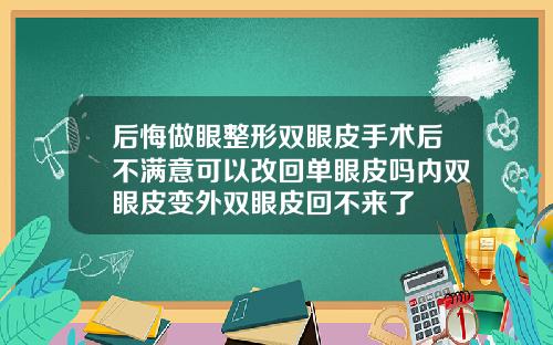 后悔做眼整形双眼皮手术后不满意可以改回单眼皮吗内双眼皮变外双眼皮回不来了