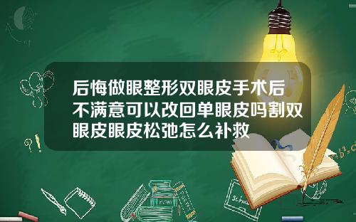 后悔做眼整形双眼皮手术后不满意可以改回单眼皮吗割双眼皮眼皮松弛怎么补救