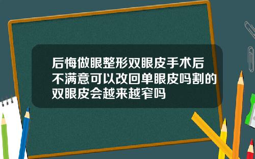 后悔做眼整形双眼皮手术后不满意可以改回单眼皮吗割的双眼皮会越来越窄吗