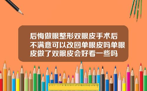 后悔做眼整形双眼皮手术后不满意可以改回单眼皮吗单眼皮做了双眼皮会好看一些吗