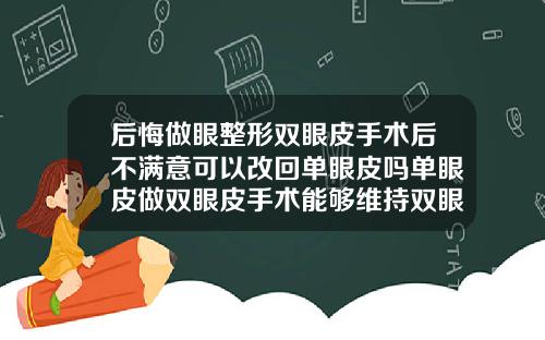 后悔做眼整形双眼皮手术后不满意可以改回单眼皮吗单眼皮做双眼皮手术能够维持双眼皮多久呢