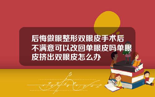 后悔做眼整形双眼皮手术后不满意可以改回单眼皮吗单眼皮挤出双眼皮怎么办