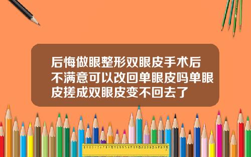 后悔做眼整形双眼皮手术后不满意可以改回单眼皮吗单眼皮搓成双眼皮变不回去了