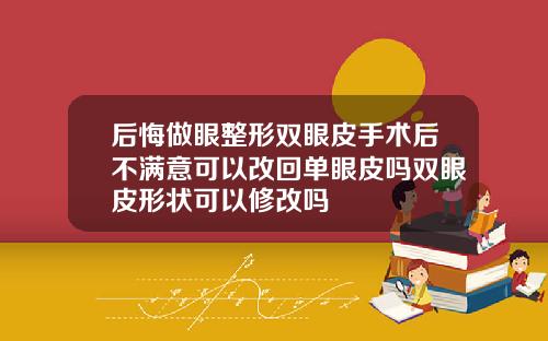 后悔做眼整形双眼皮手术后不满意可以改回单眼皮吗双眼皮形状可以修改吗