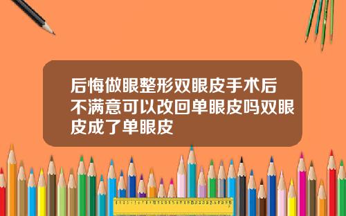 后悔做眼整形双眼皮手术后不满意可以改回单眼皮吗双眼皮成了单眼皮