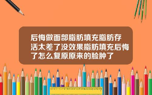 后悔做面部脂肪填充脂肪存活太差了没效果脂肪填充后悔了怎么复原原来的脸肿了