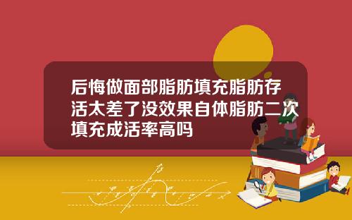 后悔做面部脂肪填充脂肪存活太差了没效果自体脂肪二次填充成活率高吗