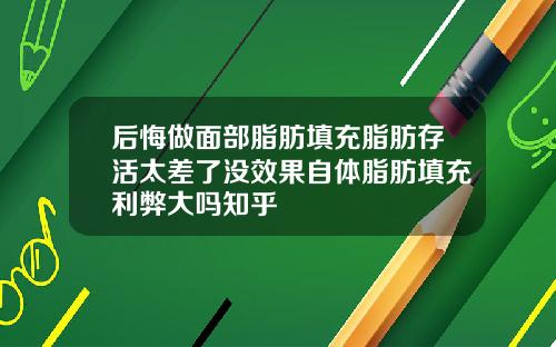 后悔做面部脂肪填充脂肪存活太差了没效果自体脂肪填充利弊大吗知乎