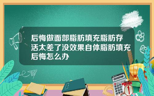 后悔做面部脂肪填充脂肪存活太差了没效果自体脂肪填充后悔怎么办