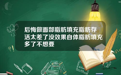 后悔做面部脂肪填充脂肪存活太差了没效果自体脂肪填充多了不想要