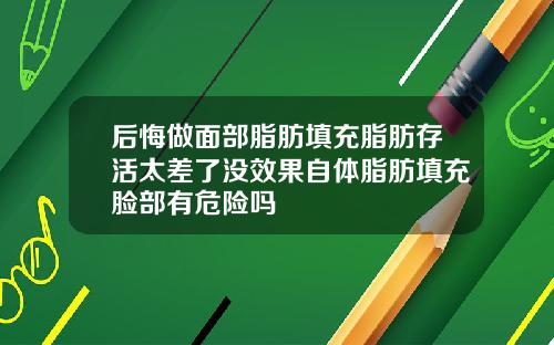 后悔做面部脂肪填充脂肪存活太差了没效果自体脂肪填充脸部有危险吗