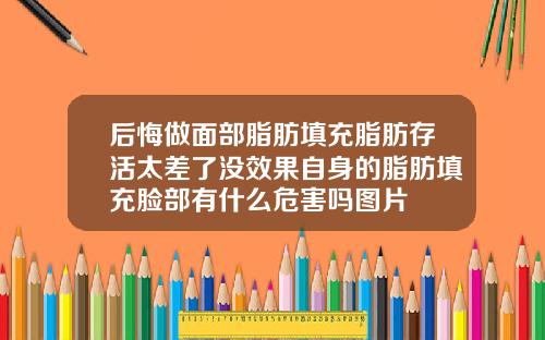 后悔做面部脂肪填充脂肪存活太差了没效果自身的脂肪填充脸部有什么危害吗图片