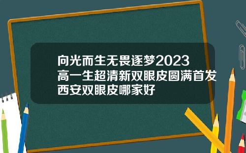 向光而生无畏逐梦2023高一生超清新双眼皮圆满首发西安双眼皮哪家好