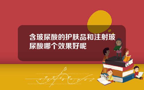 含玻尿酸的护肤品和注射玻尿酸哪个效果好呢