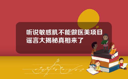 听说敏感肌不能做医美项目谣言大揭秘真相来了