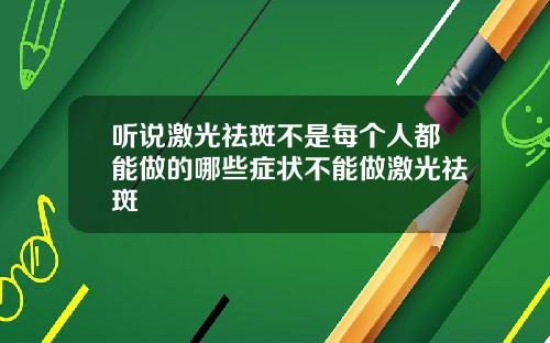 听说激光祛斑不是每个人都能做的哪些症状不能做激光祛斑