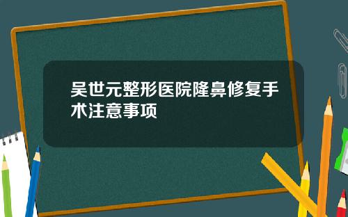 吴世元整形医院隆鼻修复手术注意事项
