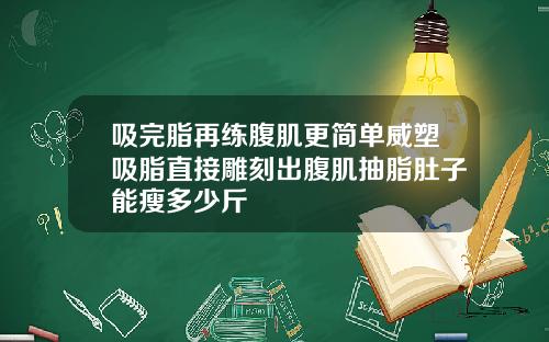 吸完脂再练腹肌更简单威塑吸脂直接雕刻出腹肌抽脂肚子能瘦多少斤