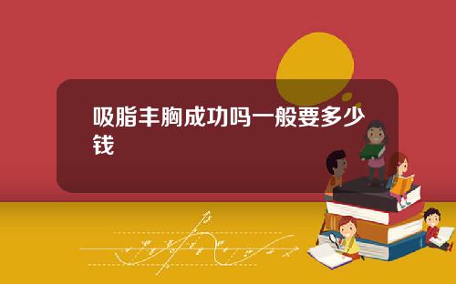吸脂丰胸成功吗一般要多少钱