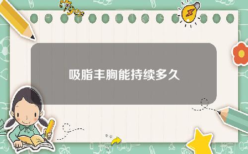 吸脂丰胸能持续多久