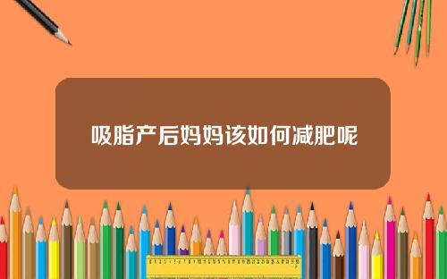 吸脂产后妈妈该如何减肥呢
