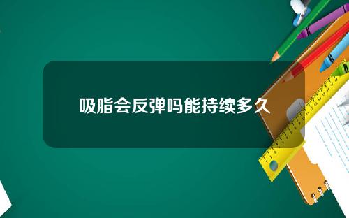 吸脂会反弹吗能持续多久