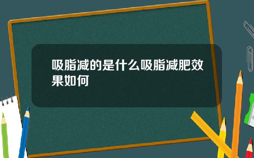 吸脂减的是什么吸脂减肥效果如何