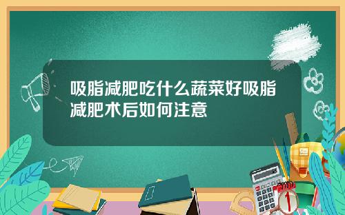 吸脂减肥吃什么蔬菜好吸脂减肥术后如何注意
