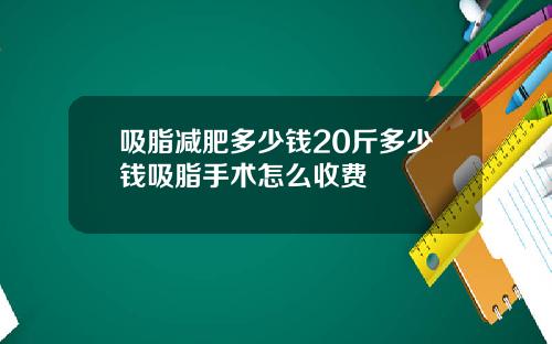 吸脂减肥多少钱20斤多少钱吸脂手术怎么收费