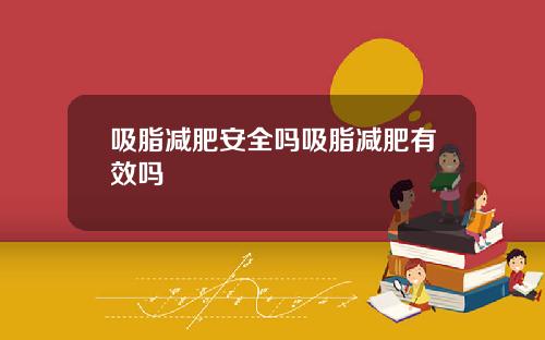 吸脂减肥安全吗吸脂减肥有效吗