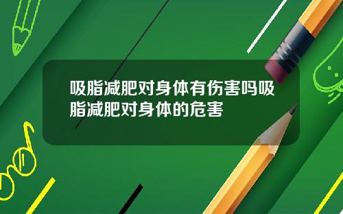 吸脂减肥对身体有伤害吗吸脂减肥对身体的危害