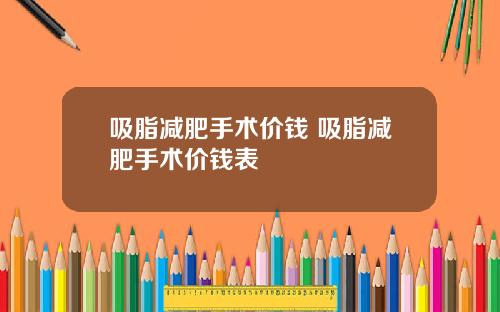 吸脂减肥手术价钱 吸脂减肥手术价钱表