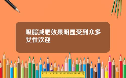 吸脂减肥效果明显受到众多女性欢迎