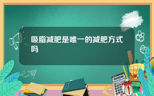 吸脂减肥是唯一的减肥方式吗