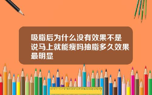 吸脂后为什么没有效果不是说马上就能瘦吗抽脂多久效果最明显