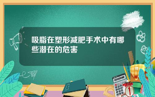吸脂在塑形减肥手术中有哪些潜在的危害